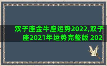 双子座金牛座运势2022,双子座2021年运势完整版 2021年金牛座全年运势详解